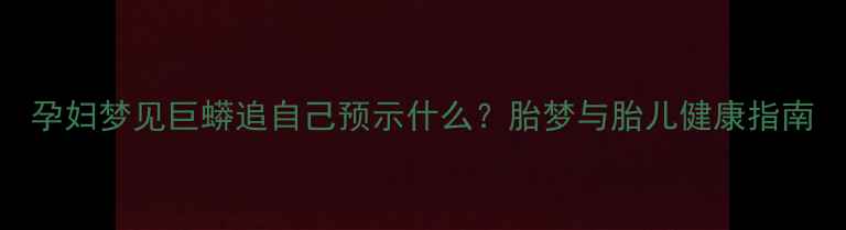 图片 孕妇梦见巨蟒追自己预示什么？胎梦与胎儿健康指南