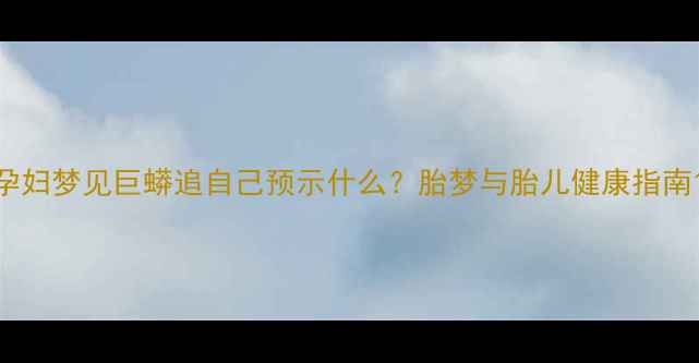 图片 孕妇梦见巨蟒追自己预示什么？胎梦与胎儿健康指南1