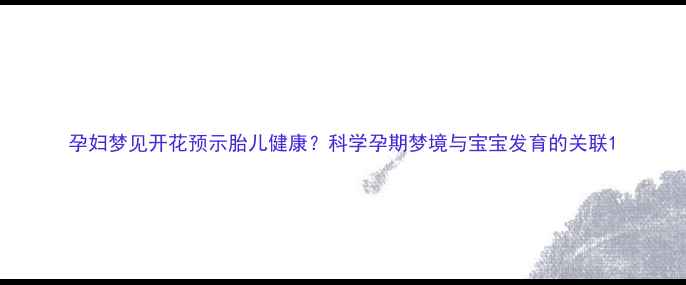 图片 孕妇梦见开花预示胎儿健康？科学孕期梦境与宝宝发育的关联1