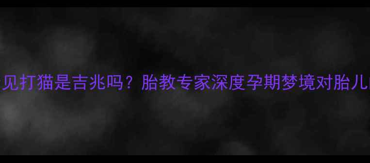 图片 孕妇梦见打猫是吉兆吗？胎教专家深度孕期梦境对胎儿的影响