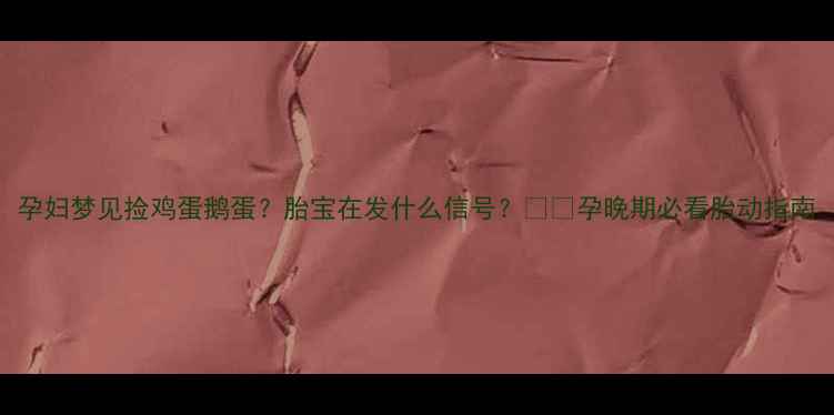 图片 孕妇梦见捡鸡蛋鹅蛋？胎宝在发什么信号？🥚✨孕晚期必看胎动指南