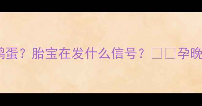 图片 孕妇梦见捡鸡蛋鹅蛋？胎宝在发什么信号？🥚✨孕晚期必看胎动指南2