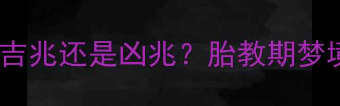 图片 孕妇梦见摘豆角是吉兆还是凶兆？胎教期梦境与孕期健康指南1