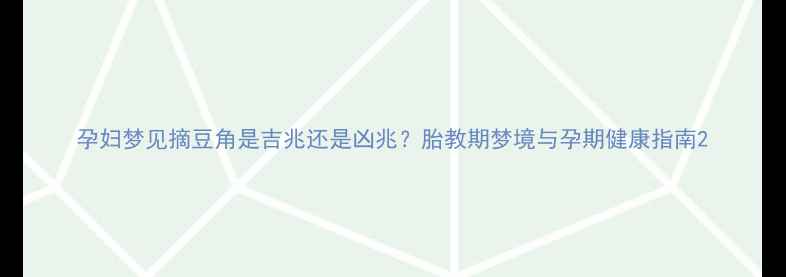 图片 孕妇梦见摘豆角是吉兆还是凶兆？胎教期梦境与孕期健康指南2