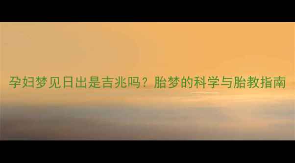 图片 孕妇梦见日出是吉兆吗？胎梦的科学与胎教指南