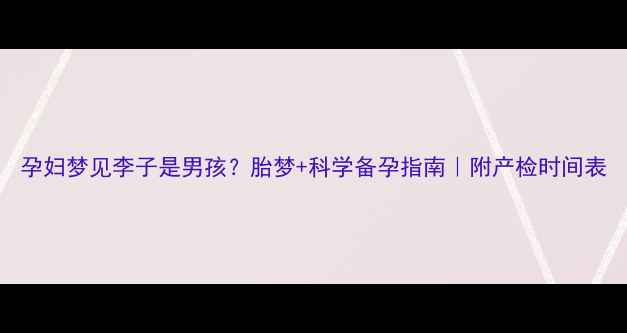 图片 孕妇梦见李子是男孩？胎梦+科学备孕指南｜附产检时间表