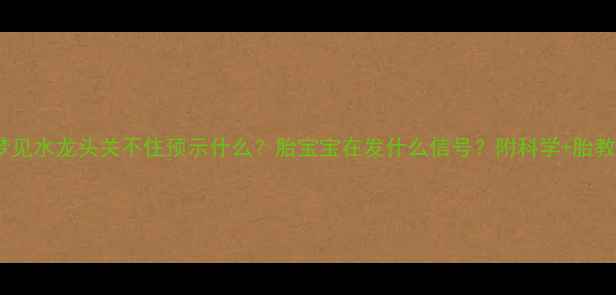 图片 孕妇梦见水龙头关不住预示什么？胎宝宝在发什么信号？附科学+胎教指南1