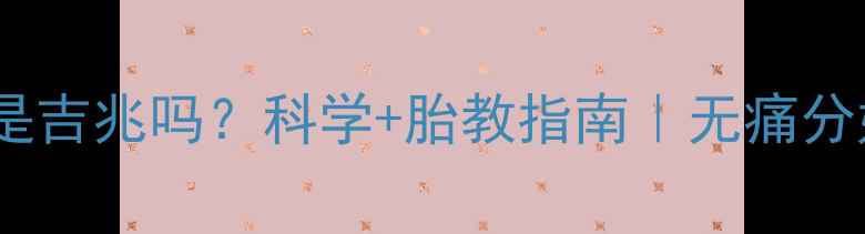 图片 孕妇梦见生产不痛是吉兆吗？科学+胎教指南｜无痛分娩梦境预示全攻略2