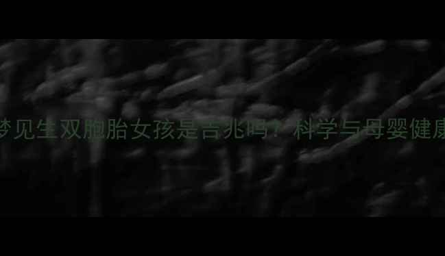图片 孕妇梦见生双胞胎女孩是吉兆吗？科学与母婴健康建议