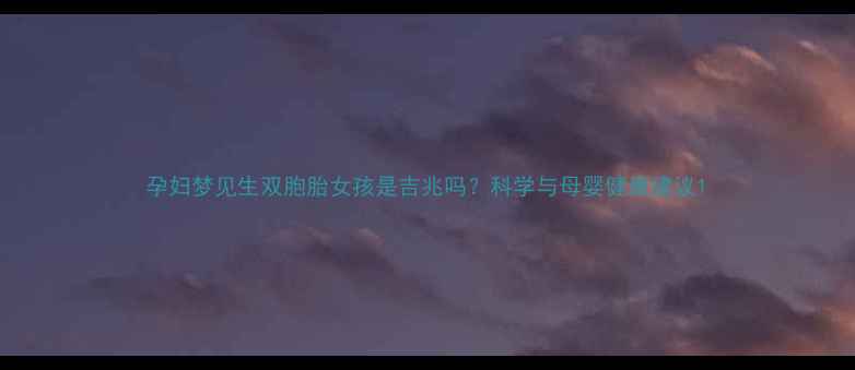 图片 孕妇梦见生双胞胎女孩是吉兆吗？科学与母婴健康建议1