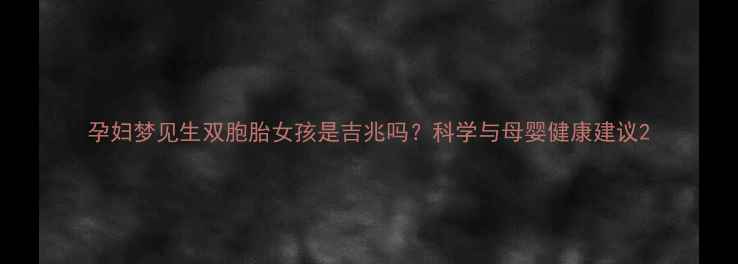 图片 孕妇梦见生双胞胎女孩是吉兆吗？科学与母婴健康建议2