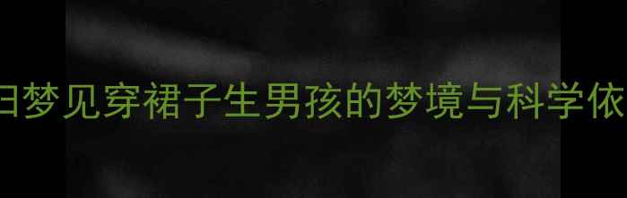 图片 孕妇梦见穿裙子生男孩的梦境与科学依据2