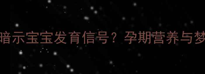 图片 孕妇梦见绿麦子暗示宝宝发育信号？孕期营养与梦境的奇妙关联全