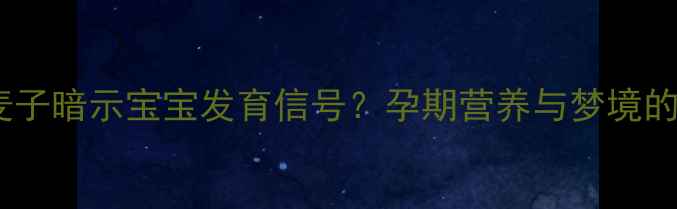 图片 孕妇梦见绿麦子暗示宝宝发育信号？孕期营养与梦境的奇妙关联全1