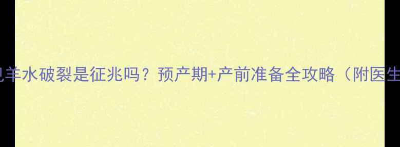 图片 孕妇梦见羊水破裂是征兆吗？预产期+产前准备全攻略（附医生建议）1