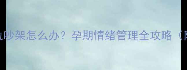 图片 孕妇梦见老公出轨吵架怎么办？孕期情绪管理全攻略（附胎儿发育指南）