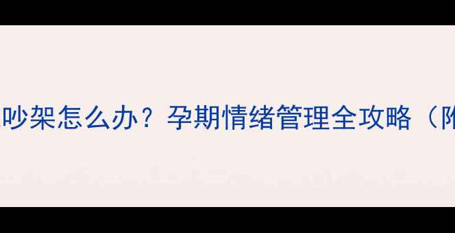 图片 孕妇梦见老公出轨吵架怎么办？孕期情绪管理全攻略（附胎儿发育指南）1