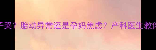 图片 孕妇梦见胎儿在肚子哭？胎动异常还是孕妈焦虑？产科医生教你科学应对孕期梦境