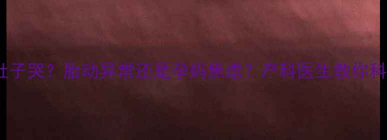 图片 孕妇梦见胎儿在肚子哭？胎动异常还是孕妈焦虑？产科医生教你科学应对孕期梦境2