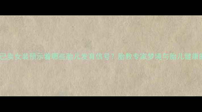 图片 孕妇梦见自己卖女装预示着哪些胎儿发育信号？胎教专家梦境与胎儿健康的深层关联2