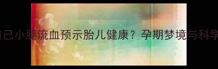 图片 孕妇梦见自己小腿流血预示胎儿健康？孕期梦境与科学应对指南1