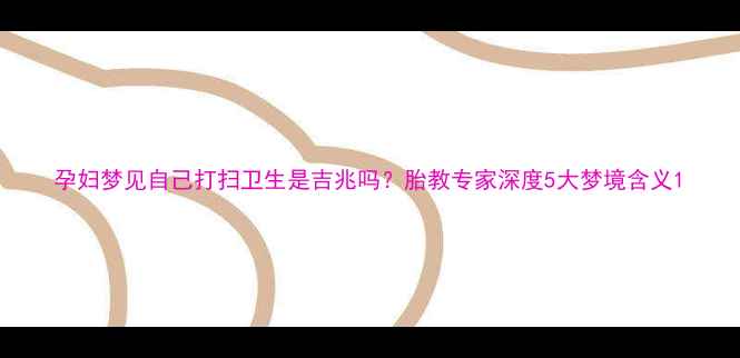 图片 孕妇梦见自己打扫卫生是吉兆吗？胎教专家深度5大梦境含义1