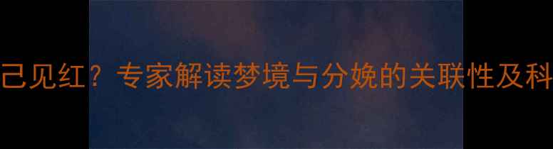 图片 孕妇梦见自己见红？专家解读梦境与分娩的关联性及科学应对措施