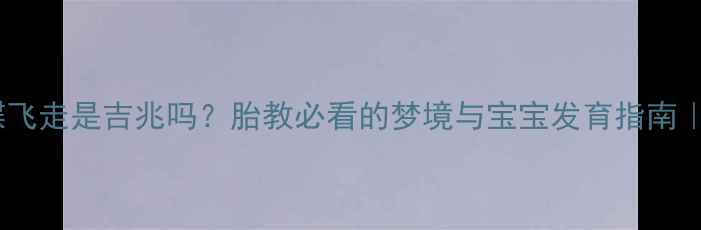 图片 孕妇梦见蝴蝶飞走是吉兆吗？胎教必看的梦境与宝宝发育指南｜附科学解释1
