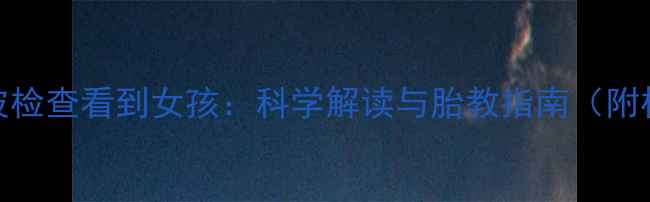 图片 孕妇梦见超声波检查看到女孩：科学解读与胎教指南（附权威产检建议）