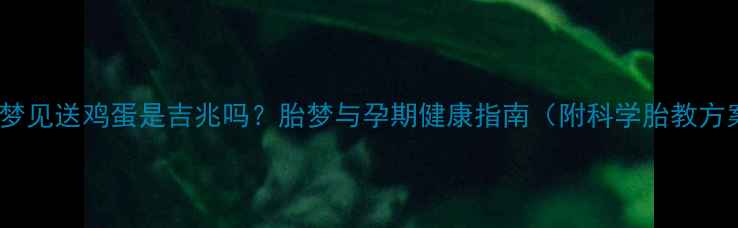 图片 孕妇梦见送鸡蛋是吉兆吗？胎梦与孕期健康指南（附科学胎教方案）2