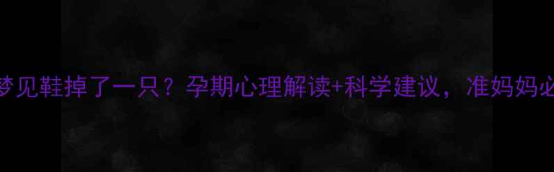 图片 孕妇梦见鞋掉了一只？孕期心理解读+科学建议，准妈妈必看！