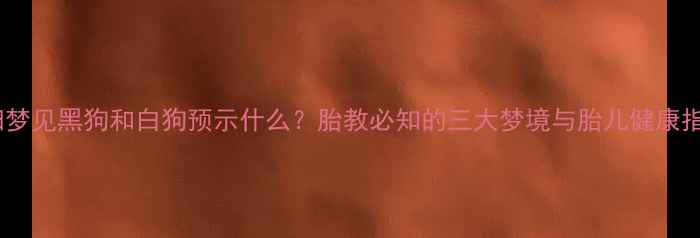 图片 孕妇梦见黑狗和白狗预示什么？胎教必知的三大梦境与胎儿健康指南2