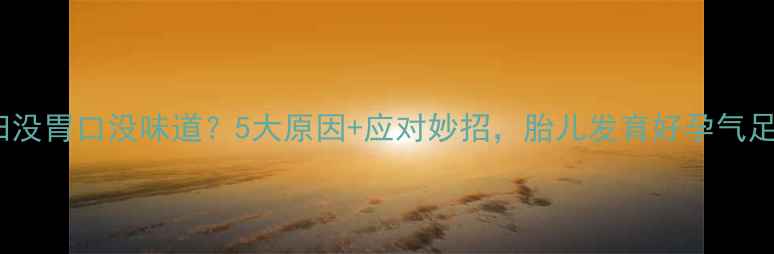 图片 孕妇没胃口没味道？5大原因+应对妙招，胎儿发育好孕气足！2