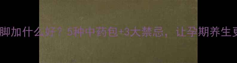 图片 孕妇泡脚加什么好？5种中药包+3大禁忌，让孕期养生更安全1