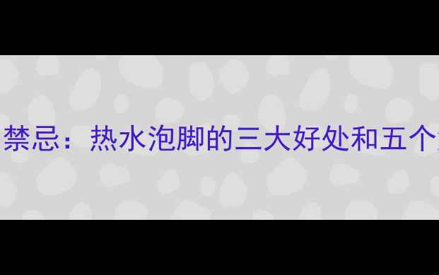 图片 孕妇泡脚的黄金时间与禁忌：热水泡脚的三大好处和五个危险信号，附科学指南