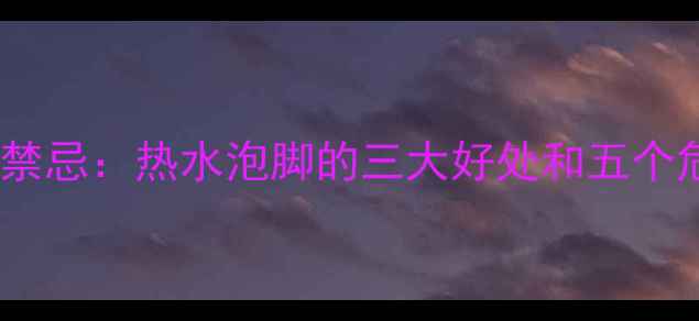 图片 孕妇泡脚的黄金时间与禁忌：热水泡脚的三大好处和五个危险信号，附科学指南2