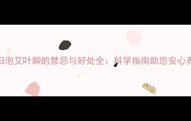 图片 孕妇泡艾叶脚的禁忌与好处全：科学指南助您安心养生
