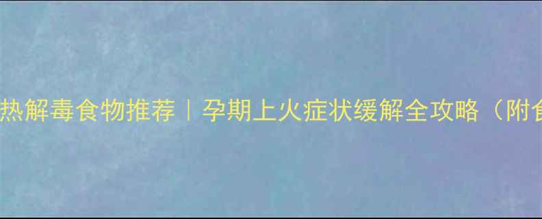 图片 孕妇清热解毒食物推荐｜孕期上火症状缓解全攻略（附食谱）1