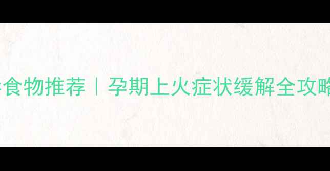 图片 孕妇清热解毒食物推荐｜孕期上火症状缓解全攻略（附食谱）2