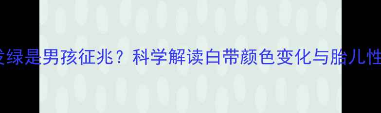 图片 孕妇白带发绿是男孩征兆？科学解读白带颜色变化与胎儿性别的关系2