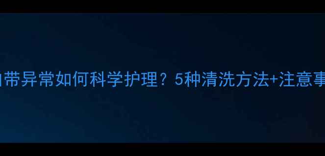 图片 孕妇白带异常如何科学护理？5种清洗方法+注意事项全1