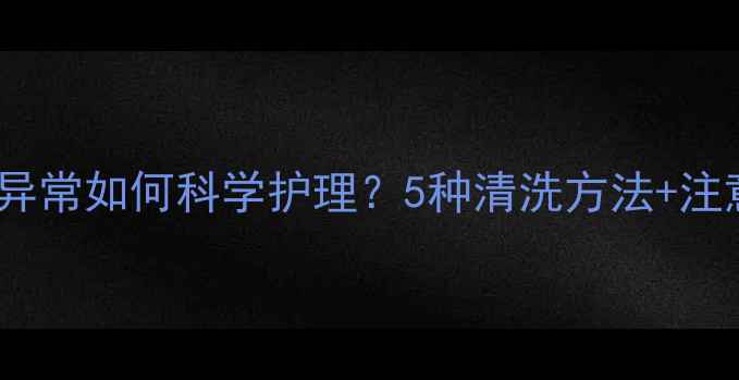 图片 孕妇白带异常如何科学护理？5种清洗方法+注意事项全2