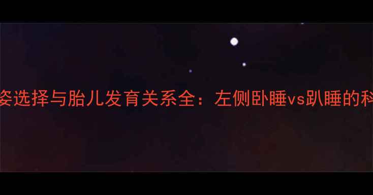 图片 孕妇睡姿选择与胎儿发育关系全：左侧卧睡vs趴睡的科学指南