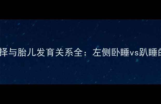 图片 孕妇睡姿选择与胎儿发育关系全：左侧卧睡vs趴睡的科学指南1