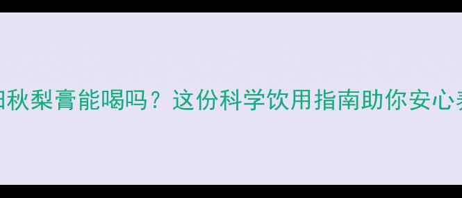 图片 孕妇秋梨膏能喝吗？这份科学饮用指南助你安心养生