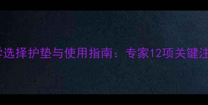 图片 孕妇科学选择护垫与使用指南：专家12项关键注意事项1
