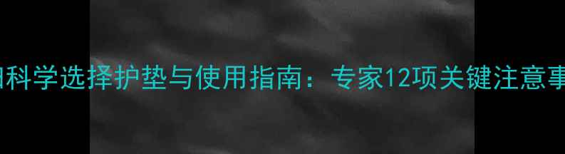 图片 孕妇科学选择护垫与使用指南：专家12项关键注意事项2