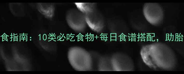 图片 孕妇科学饮食指南：10类必吃食物+每日食谱搭配，助胎儿健康发育
