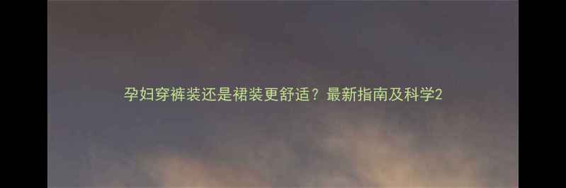 图片 孕妇穿裤装还是裙装更舒适？最新指南及科学2