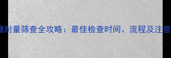 图片 孕妇糖耐量筛查全攻略：最佳检查时间、流程及注意事项1